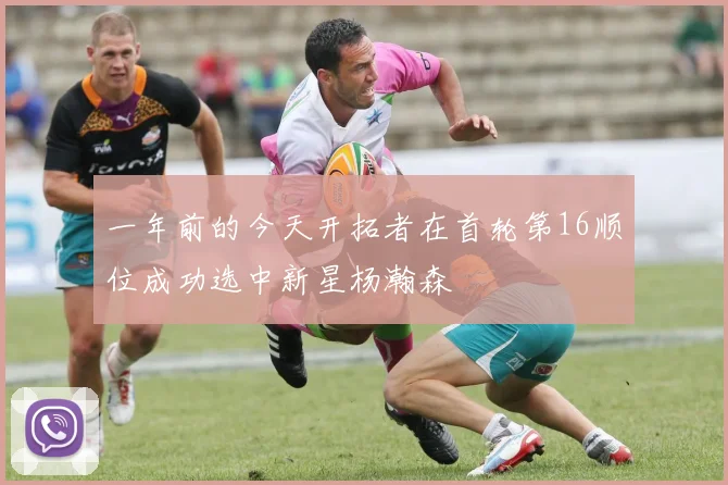 一年前的今天开拓者在首轮第16顺位成功选中新星杨瀚森