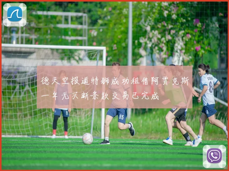德天空报道特狮成功租借阿贾克斯一年无买断条款交易已完成