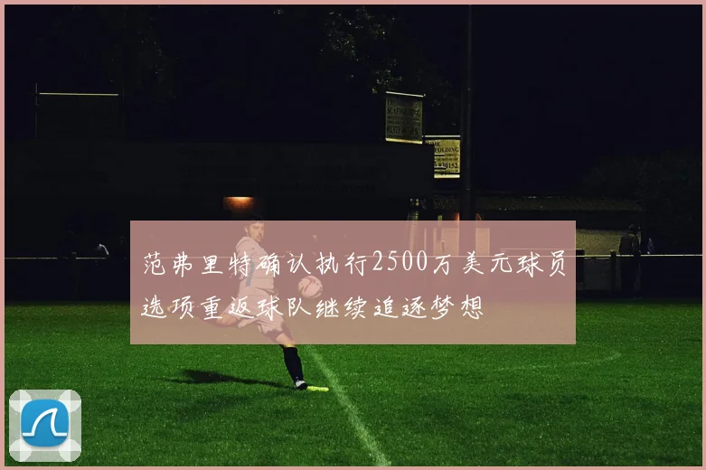 范弗里特确认执行2500万美元球员选项重返球队继续追逐梦想