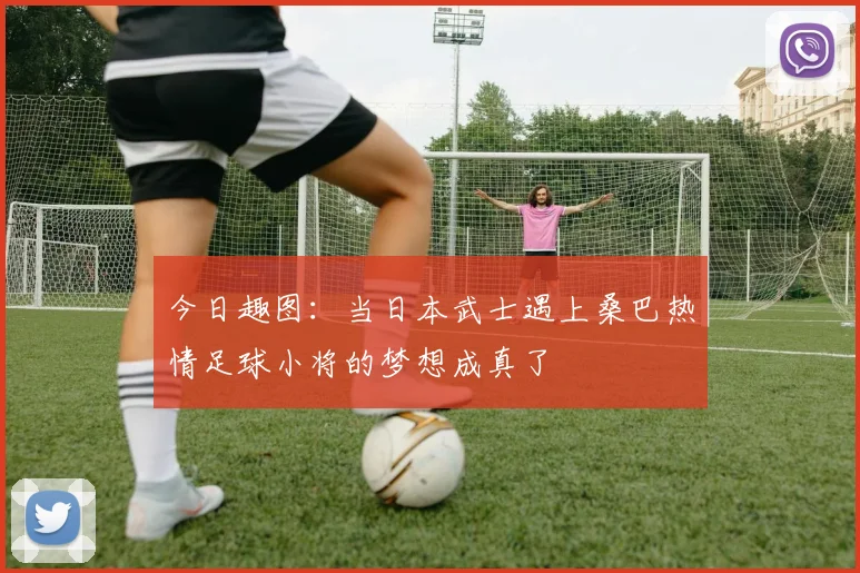 今日趣图：当日本武士遇上桑巴热情足球小将的梦想成真了