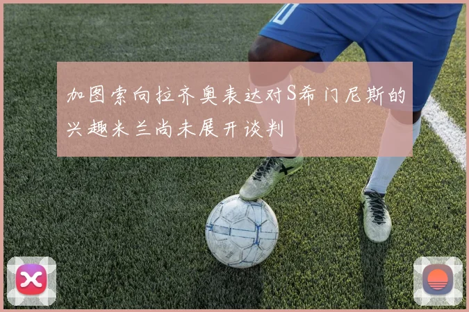 加图索向拉齐奥表达对S希门尼斯的兴趣米兰尚未展开谈判